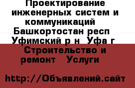 Проектирование инженерных систем и коммуникаций  - Башкортостан респ., Уфимский р-н, Уфа г. Строительство и ремонт » Услуги   